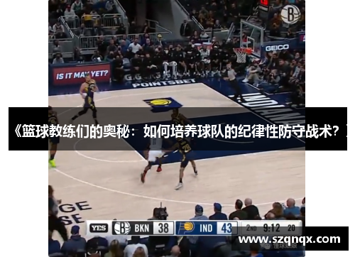 《篮球教练们的奥秘：如何培养球队的纪律性防守战术？》